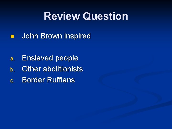 Review Question n John Brown inspired a. Enslaved people Other abolitionists Border Ruffians b.