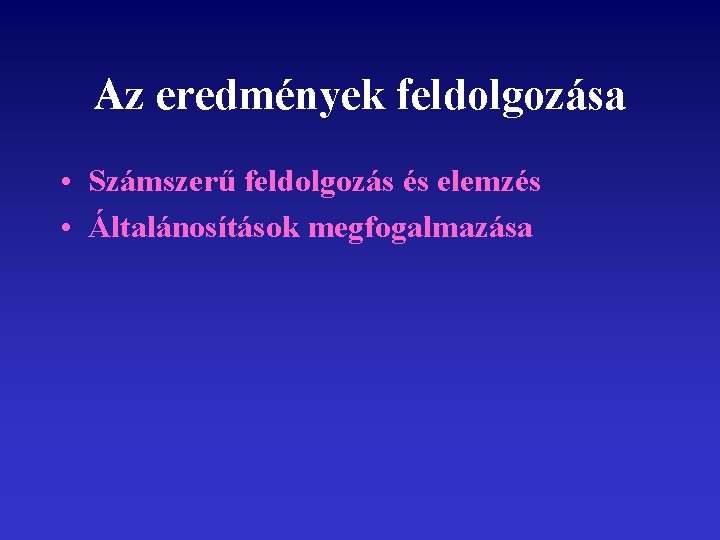 Az eredmények feldolgozása • Számszerű feldolgozás és elemzés • Általánosítások megfogalmazása 