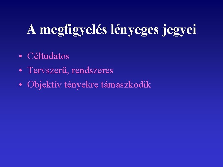 A megfigyelés lényeges jegyei • Céltudatos • Tervszerű, rendszeres • Objektív tényekre támaszkodik 