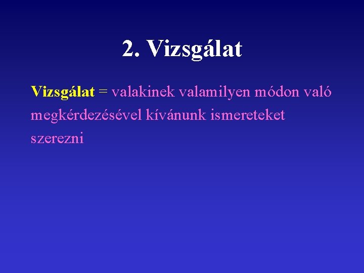 2. Vizsgálat = valakinek valamilyen módon való megkérdezésével kívánunk ismereteket szerezni 