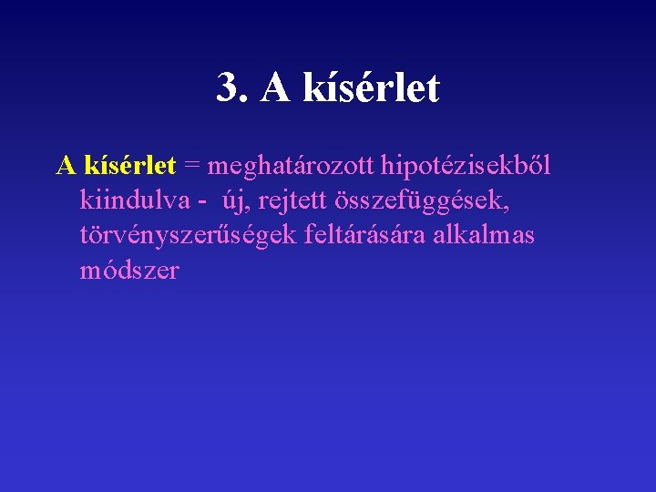 3. A kísérlet = meghatározott hipotézisekből kiindulva - új, rejtett összefüggések, törvényszerűségek feltárására alkalmas