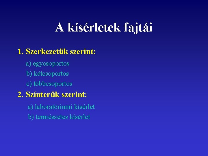 A kísérletek fajtái 1. Szerkezetük szerint: a) egycsoportos b) kétcsoportos c) többcsoportos 2. Színterük