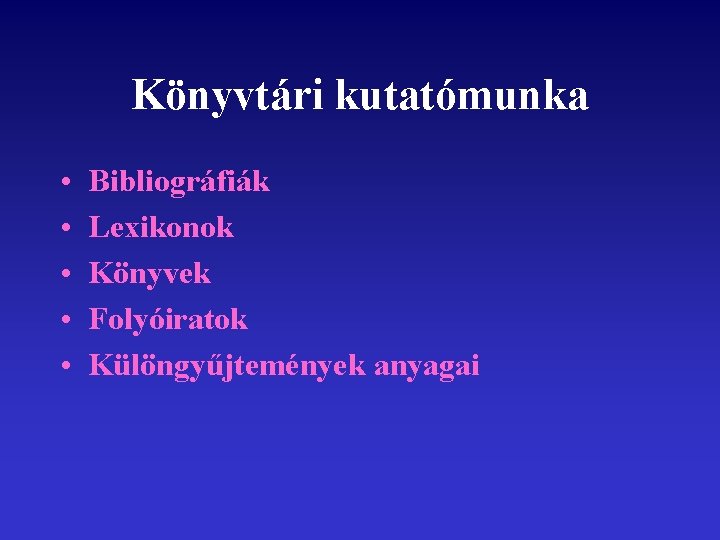 Könyvtári kutatómunka • • • Bibliográfiák Lexikonok Könyvek Folyóiratok Különgyűjtemények anyagai 