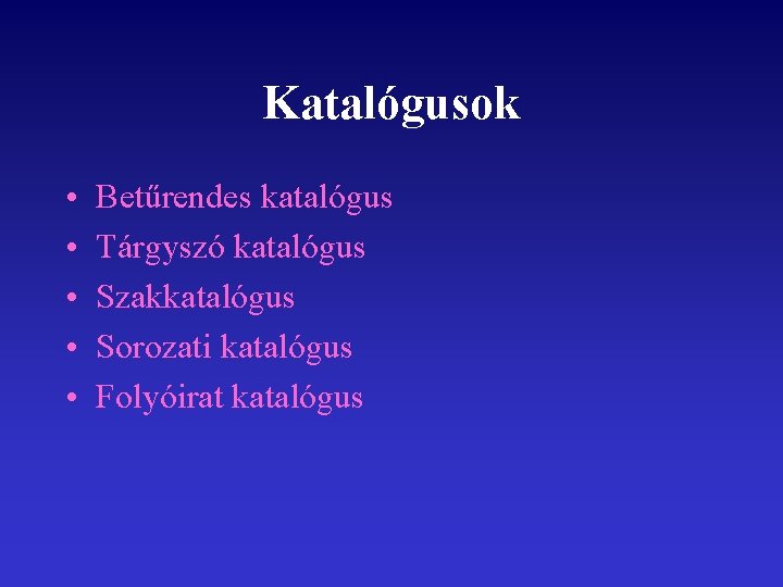 Katalógusok • • • Betűrendes katalógus Tárgyszó katalógus Szakkatalógus Sorozati katalógus Folyóirat katalógus 