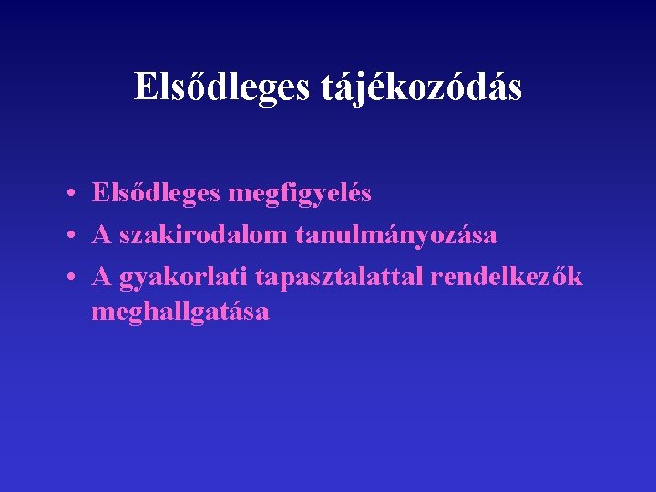 Elsődleges tájékozódás • Elsődleges megfigyelés • A szakirodalom tanulmányozása • A gyakorlati tapasztalattal rendelkezők