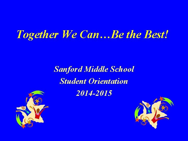 Together We Can…Be the Best! Sanford Middle School Student Orientation 2014 -2015 