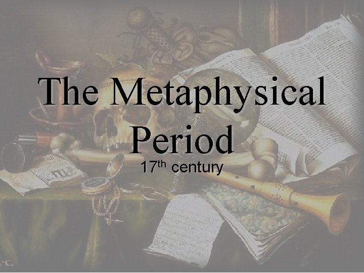 The Metaphysical Period 17 th century The Metaphysical Period 17 th century