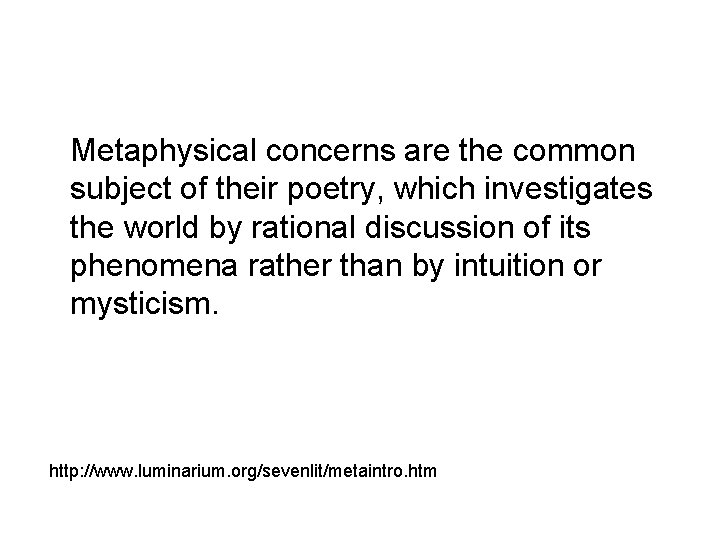 Metaphysical concerns are the common subject of their poetry, which investigates the world by