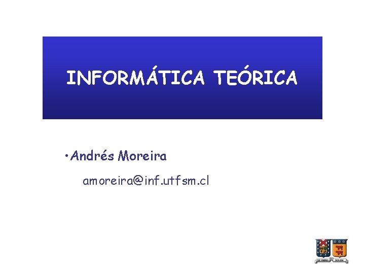 INFORMÁTICA TEÓRICA • Andrés Moreira amoreira@inf. utfsm. cl 