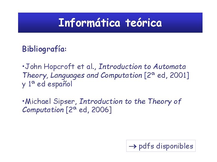 Informática teórica Bibliografía: • John Hopcroft et al. , Introduction to Automata Theory, Languages