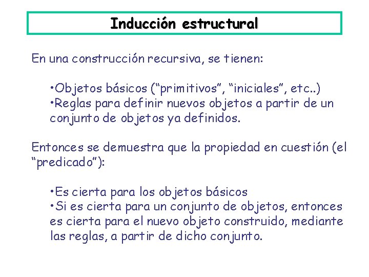 Inducción estructural En una construcción recursiva, se tienen: • Objetos básicos (“primitivos”, “iniciales”, etc.
