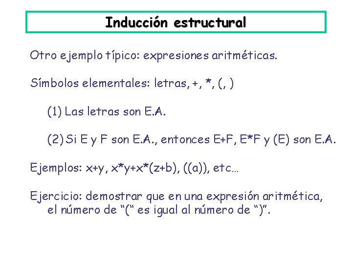 Inducción estructural Otro ejemplo típico: expresiones aritméticas. Símbolos elementales: letras, +, *, (, )