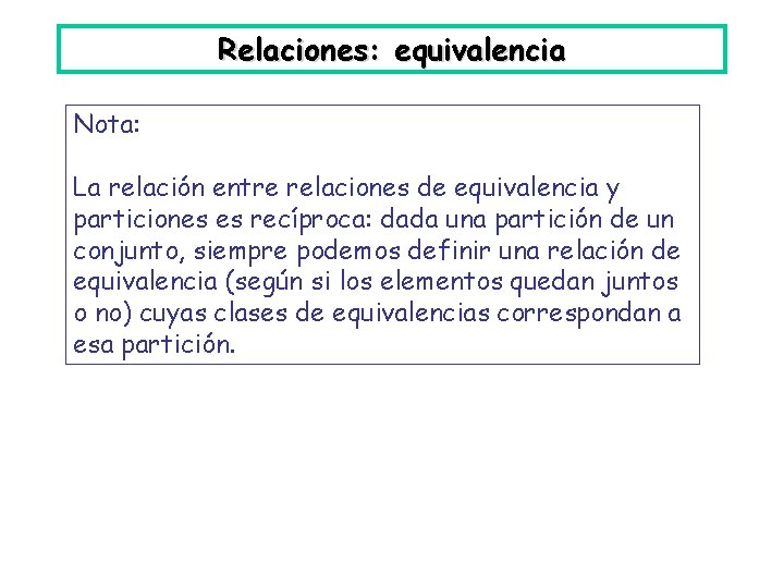 Relaciones: equivalencia Nota: La relación entre relaciones de equivalencia y particiones es recíproca: dada