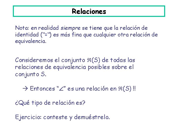 Relaciones Nota: en realidad siempre se tiene que la relación de identidad (“=“) es