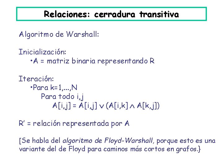 Relaciones: cerradura transitiva Algoritmo de Warshall: Inicialización: • A = matriz binaria representando R