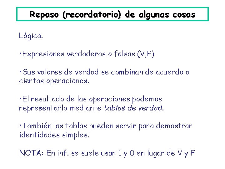 Repaso (recordatorio) de algunas cosas Lógica. • Expresiones verdaderas o falsas (V, F) •