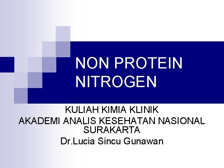 NON PROTEIN NITROGEN KULIAH KIMIA KLINIK AKADEMI ANALIS KESEHATAN NASIONAL SURAKARTA Dr. Lucia Sincu