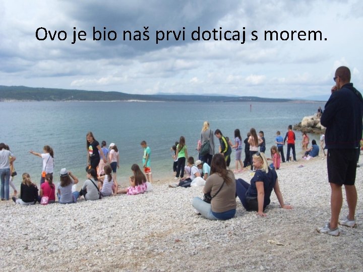 Ovo je bio naš prvi doticaj s morem. 
