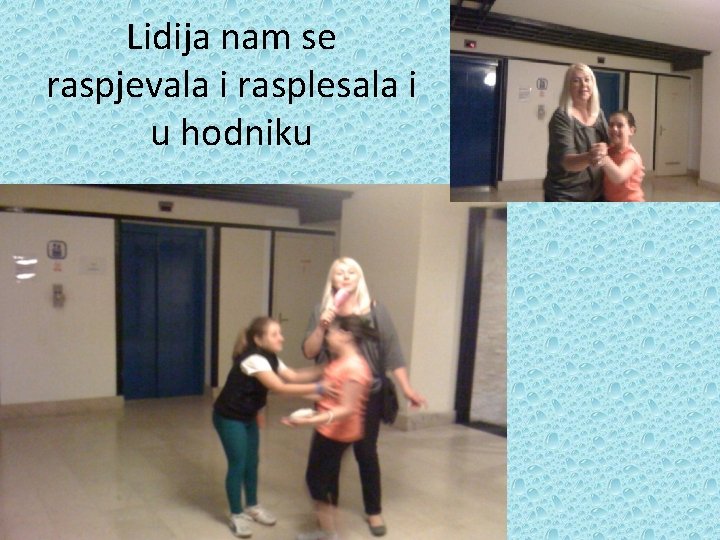 Lidija nam se raspjevala i rasplesala i u hodniku 