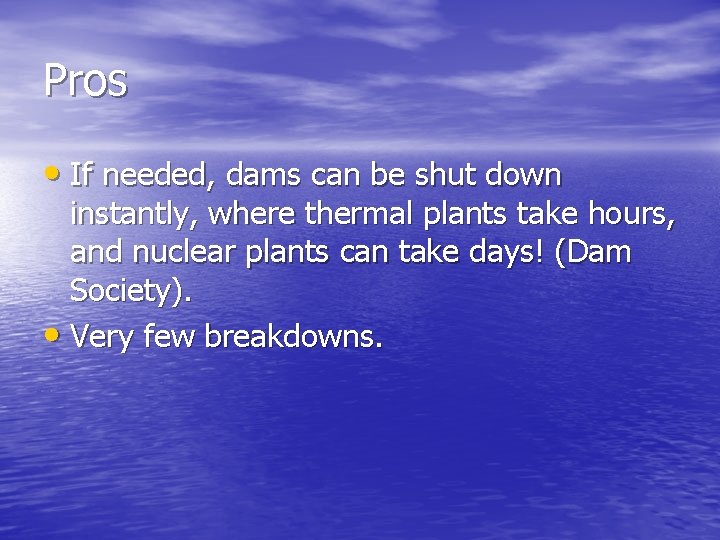 Pros • If needed, dams can be shut down instantly, where thermal plants take