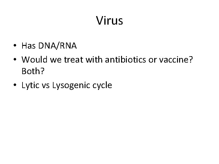 Virus • Has DNA/RNA • Would we treat with antibiotics or vaccine? Both? • Virus • Has DNA/RNA • Would we treat with antibiotics or vaccine? Both? •