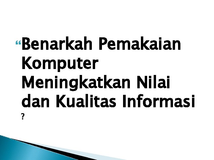  Benarkah Pemakaian Komputer Meningkatkan Nilai dan Kualitas Informasi ? 