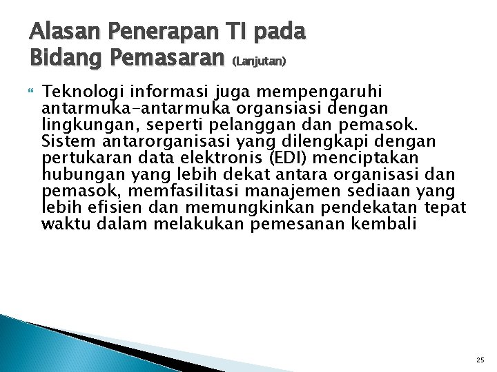 Alasan Penerapan TI pada Bidang Pemasaran (Lanjutan) Teknologi informasi juga mempengaruhi antarmuka-antarmuka organsiasi dengan