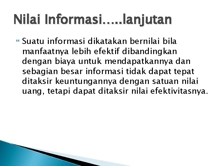 Nilai Informasi…. . lanjutan Suatu informasi dikatakan bernilai bila manfaatnya lebih efektif dibandingkan dengan