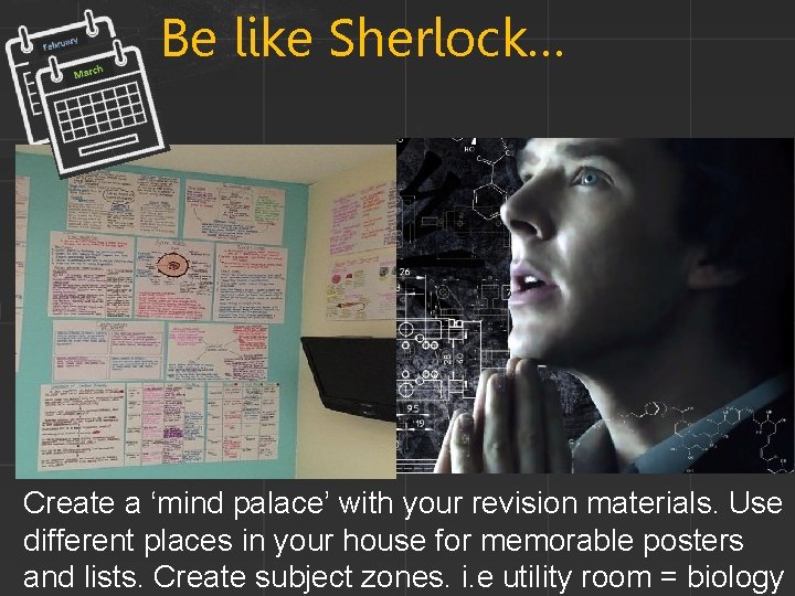 Be like Sherlock… Create a ‘mind palace’ with your revision materials. Use different places