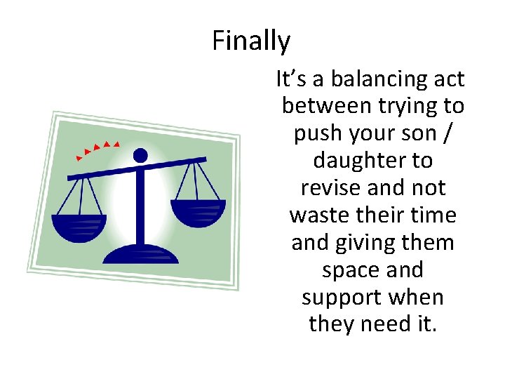 Finally It’s a balancing act between trying to push your son / daughter to