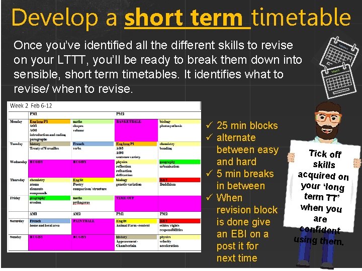 Develop a short term timetable Once you’ve identified all the different skills to revise