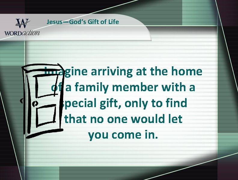 Jesus—God’s Gift of Life Imagine arriving at the home of a family member with