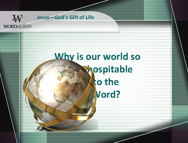 Jesus—God’s Gift of Life Why is our world so inhospitable to the Word? 