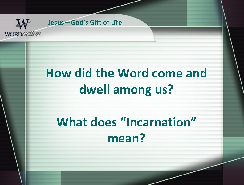 Jesus—God’s Gift of Life How did the Word come and dwell among us? What