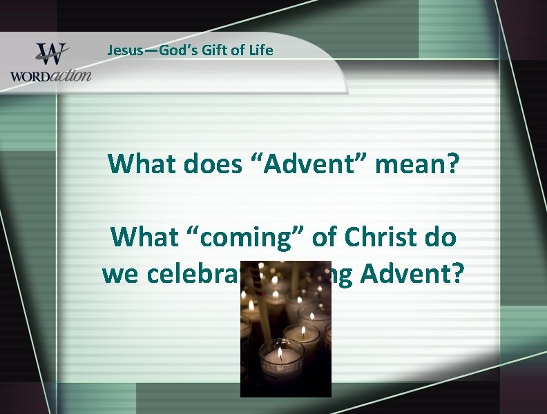 Jesus—God’s Gift of Life What does “Advent” mean? What “coming” of Christ do we