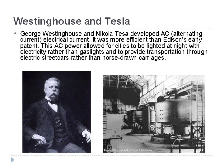 Westinghouse and Tesla George Westinghouse and Nikola Tesa developed AC (alternating current) electrical current.