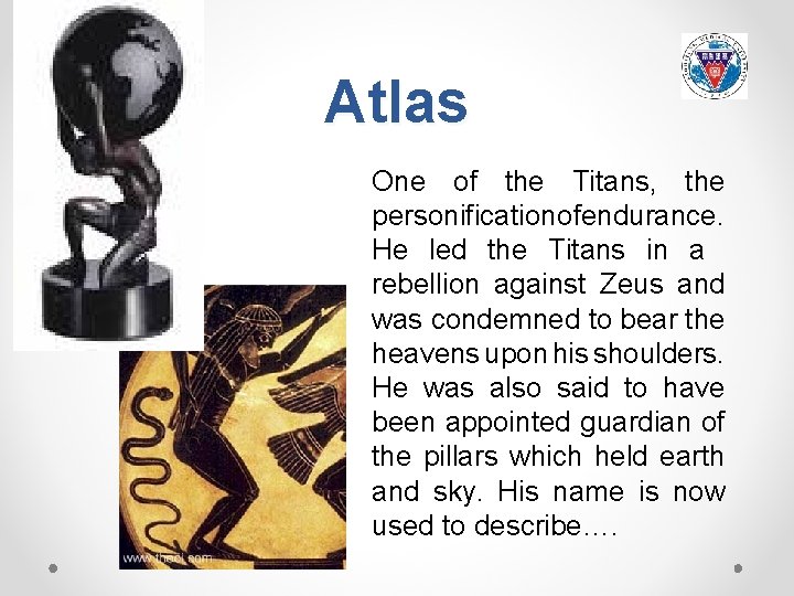 Atlas One of the Titans, the personificationofendurance. He led the Titans in a rebellion