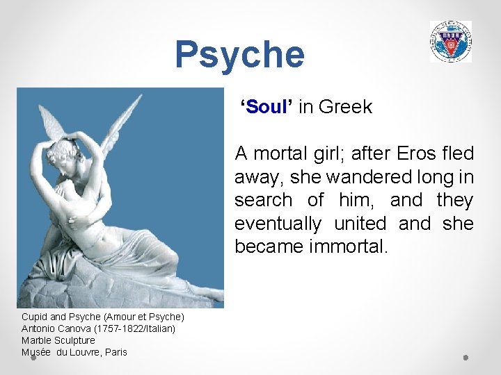 Psyche ‘Soul’ Soul in Greek A mortal girl; after Eros fled away, she wandered