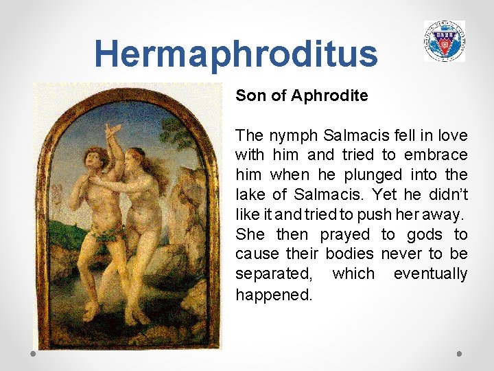 Hermaphroditus Son of Aphrodite The nymph Salmacis fell in love with him and tried
