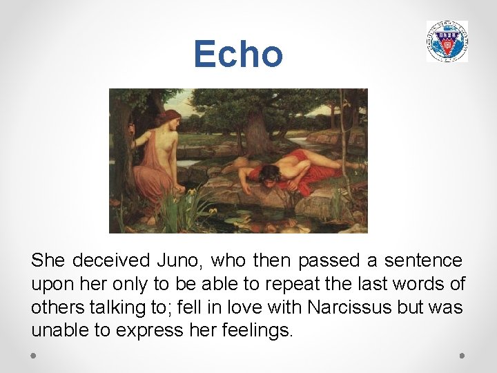 Echo She deceived Juno, who then passed a sentence upon her only to be