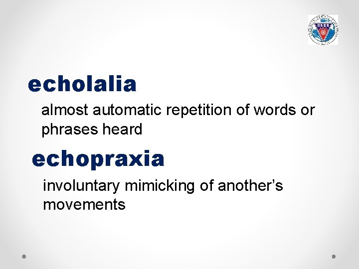 echolalia almost automatic repetition of words or phrases heard echopraxia involuntary mimicking of another’s
