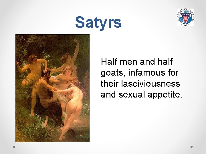 Satyrs Half men and half goats, infamous for their lasciviousness and sexual appetite. 