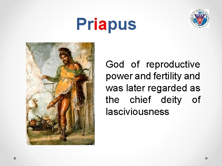 Priapus God of reproductive power and fertility and was later regarded as the chief