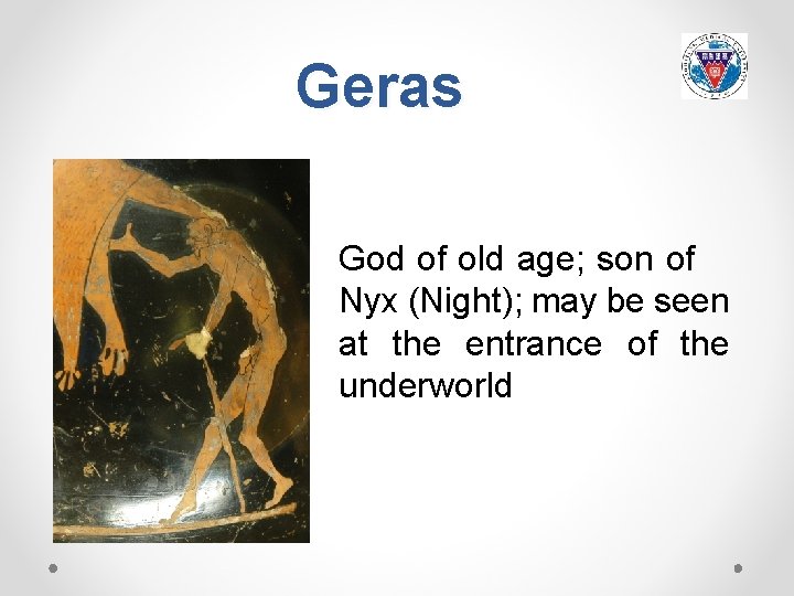 Geras God of old age; son of Nyx (Night); may be seen at the