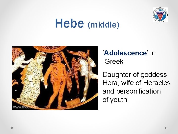 Hebe (middle) ‘Adolescence’ Adolescence in Greek Daughter of goddess Hera, wife of Heracles and