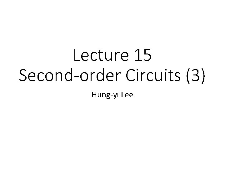 Lecture 15 Second-order Circuits (3) Hung-yi Lee 