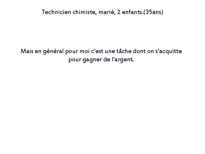 Technicien chimiste, marié, 2 enfants. (35 ans) Mais en général pour moi c'est une