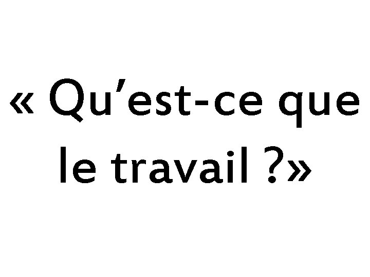  « Qu’est-ce que le travail ? » 