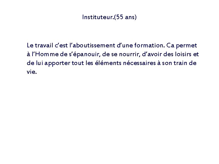 Instituteur. (55 ans) Le travail c’est l’aboutissement d’une formation. Ca permet à l’Homme de