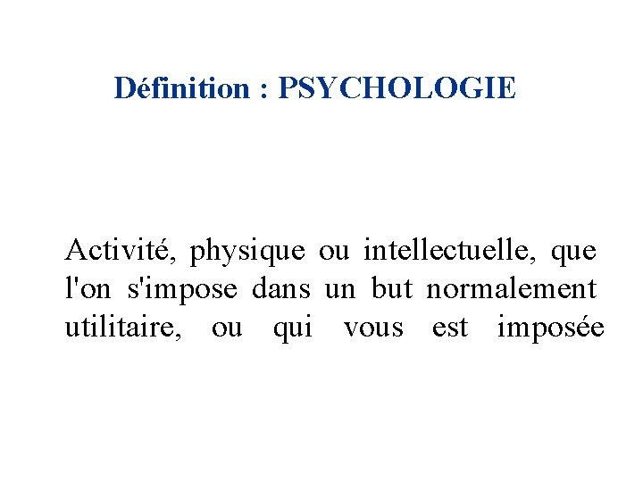 Définition : PSYCHOLOGIE Activité, physique ou intellectuelle, que l'on s'impose dans un but normalement